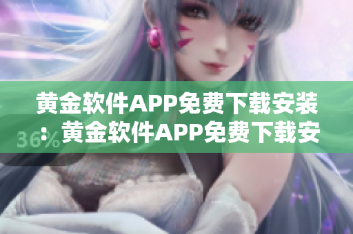 黃金軟件APP免費下載安裝：黃金軟件APP免費下載安裝攻略分享