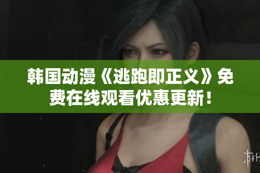 韓國動漫《逃跑即正義》免費在線觀看優(yōu)惠更新！