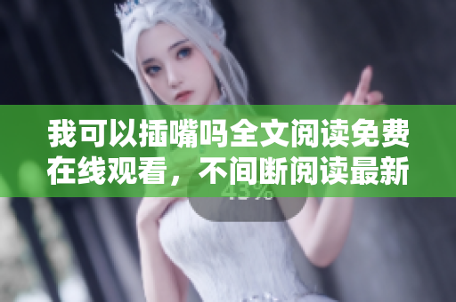 我可以插嘴嗎全文閱讀免費(fèi)在線觀看，不間斷閱讀最新章節(jié)