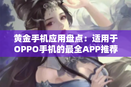 黃金手機應(yīng)用盤點：適用于OPPO手機的最全APP推薦