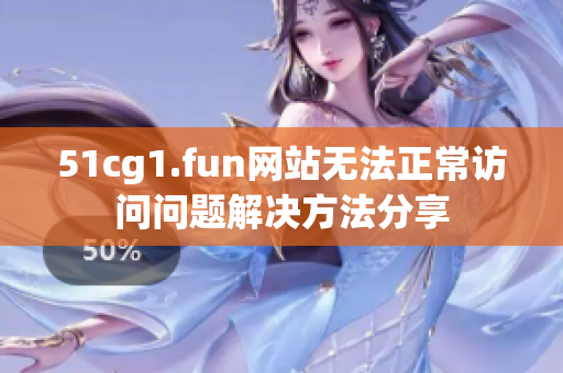 51cg1.fun網(wǎng)站無法正常訪問問題解決方法分享