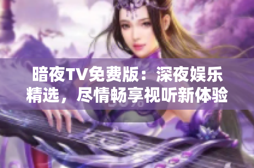 暗夜TV免費版：深夜娛樂精選，盡情暢享視聽新體驗