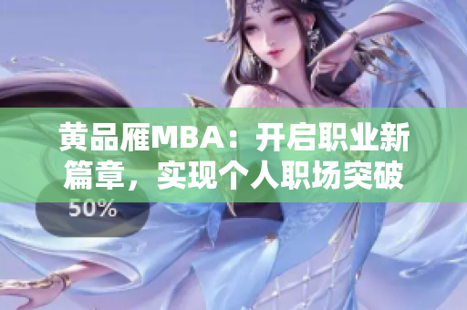 黃品雁MBA：開啟職業(yè)新篇章，實現(xiàn)個人職場突破