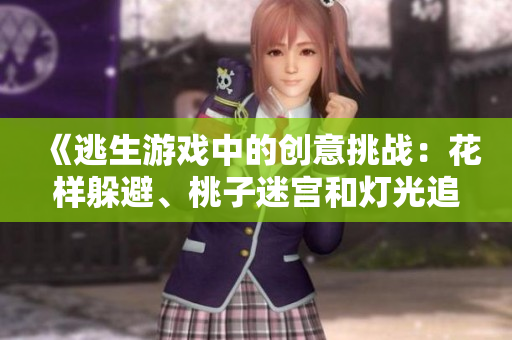 《逃生游戲中的創(chuàng)意挑戰(zhàn)：花樣躲避、桃子迷宮和燈光追逐》