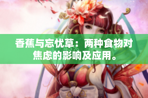 香蕉與忘憂草：兩種食物對(duì)焦慮的影響及應(yīng)用。