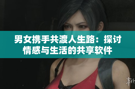 男女?dāng)y手共渡人生路：探討情感與生活的共享軟件