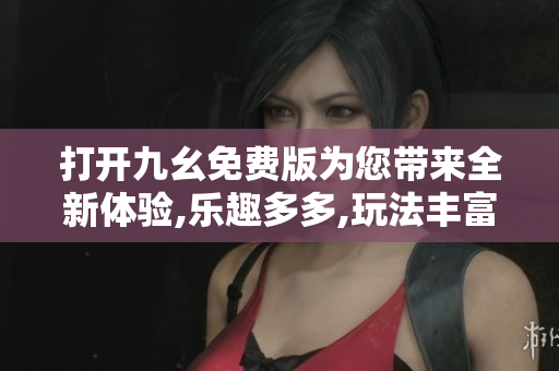 打開九幺免費(fèi)版為您帶來全新體驗(yàn),樂趣多多,玩法豐富