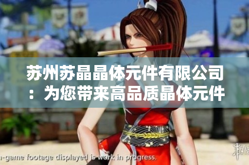 蘇州蘇晶晶體元件有限公司：為您帶來(lái)高品質(zhì)晶體元件解決方案