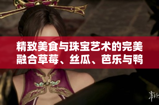 精致美食與珠寶藝術(shù)的完美融合草莓、絲瓜、芭樂(lè)與鴨脖拼盤，搭配翡翠手鐲，令人賞心悅目