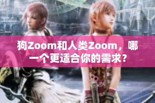 狗Zoom和人類Zoom，哪一個(gè)更適合你的需求？