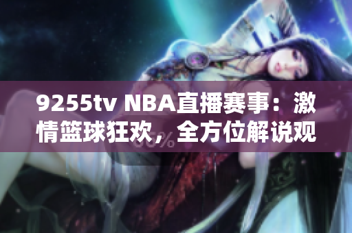 9255tv NBA直播賽事：激情籃球狂歡，全方位解說(shuō)觀賞福利