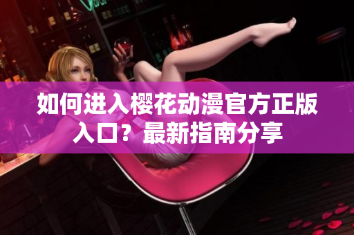 如何進(jìn)入櫻花動(dòng)漫官方正版入口？最新指南分享