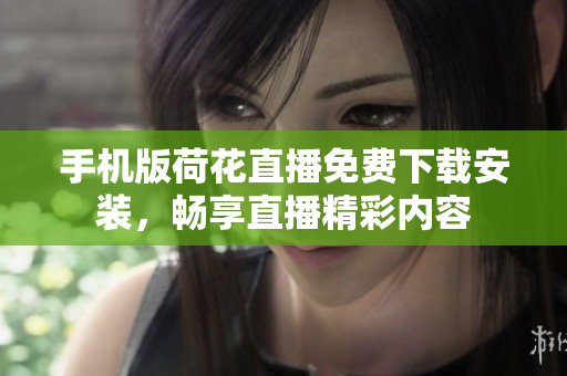 手機(jī)版荷花直播免費(fèi)下載安裝，暢享直播精彩內(nèi)容