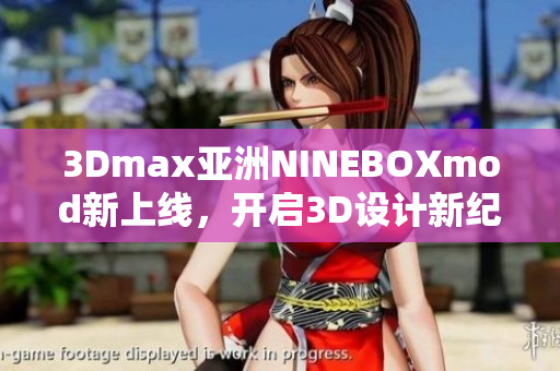 3Dmax亞洲NINEBOXmod新上線，開啟3D設(shè)計(jì)新紀(jì)元
