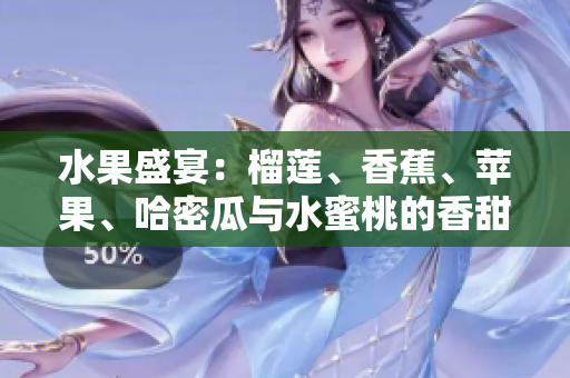 水果盛宴：榴蓮、香蕉、蘋果、哈密瓜與水蜜桃的香甜組合