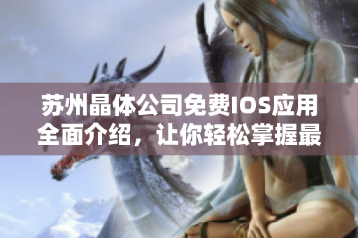 蘇州晶體公司免費(fèi)IOS應(yīng)用全面介紹，讓你輕松掌握最新科技應(yīng)用技巧