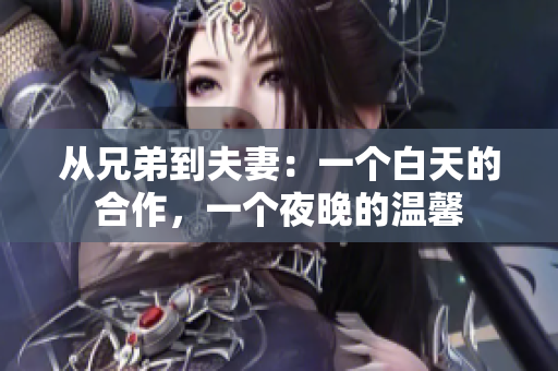 從兄弟到夫妻：一個白天的合作，一個夜晚的溫馨