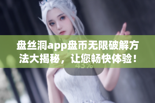 盤絲洞app盤幣無限破解方法大揭秘，讓您暢快體驗！