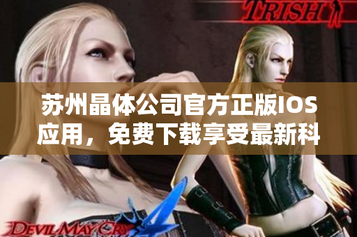 蘇州晶體公司官方正版IOS應(yīng)用，免費(fèi)下載享受最新科技體驗