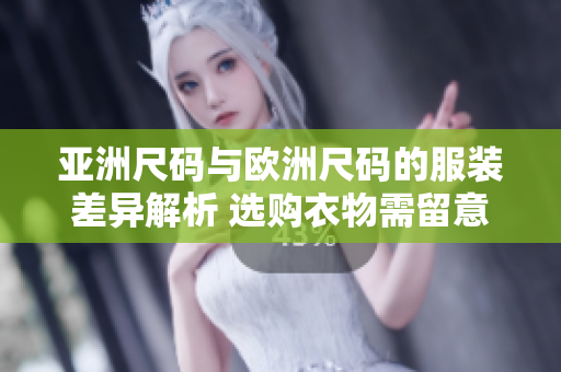亞洲尺碼與歐洲尺碼的服裝差異解析 選購衣物需留意的尺寸指南