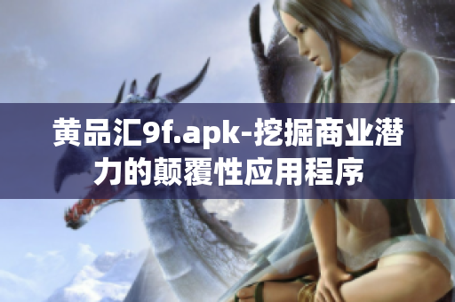 黃品匯9f.apk-挖掘商業(yè)潛力的顛覆性應(yīng)用程序