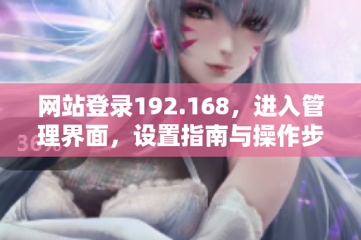 網(wǎng)站登錄192.168，進(jìn)入管理界面，設(shè)置指南與操作步驟