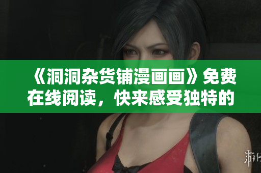 《洞洞雜貨鋪漫畫(huà)畫(huà)》免費(fèi)在線閱讀，快來(lái)感受獨(dú)特的漫畫(huà)世界！