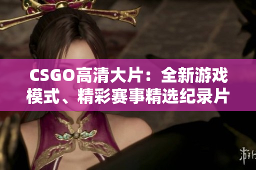 CSGO高清大片：全新游戲模式、精彩賽事精選紀(jì)錄片