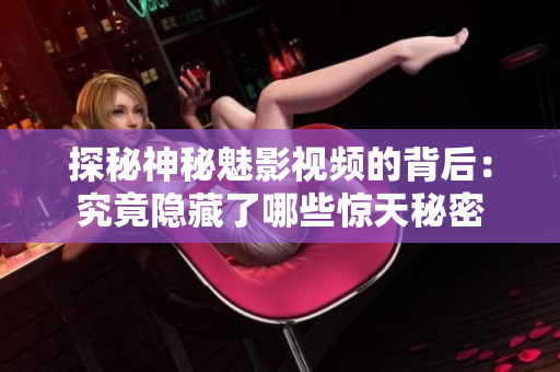 探秘神秘魅影視頻的背后：究竟隱藏了哪些驚天秘密