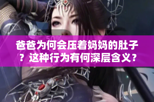 爸爸為何會(huì)壓著媽媽的肚子？這種行為有何深層含義？