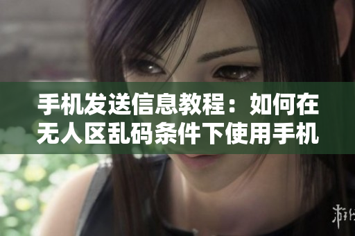 手機(jī)發(fā)送信息教程：如何在無(wú)人區(qū)亂碼條件下使用手機(jī)發(fā)送消息