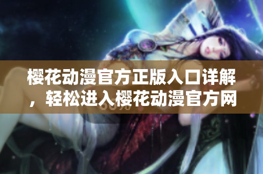 櫻花動漫官方正版入口詳解，輕松進入櫻花動漫官方網(wǎng)站