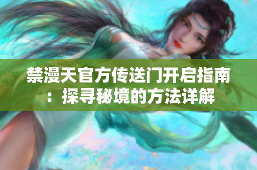 禁漫天官方傳送門開啟指南：探尋秘境的方法詳解