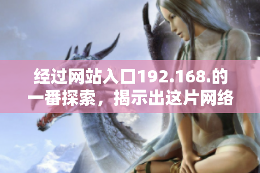 經(jīng)過網(wǎng)站入口192.168.的一番探索，揭示出這片網(wǎng)絡(luò)的秘密