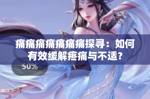 痛痛痛痛痛痛痛探尋：如何有效緩解疼痛與不適？