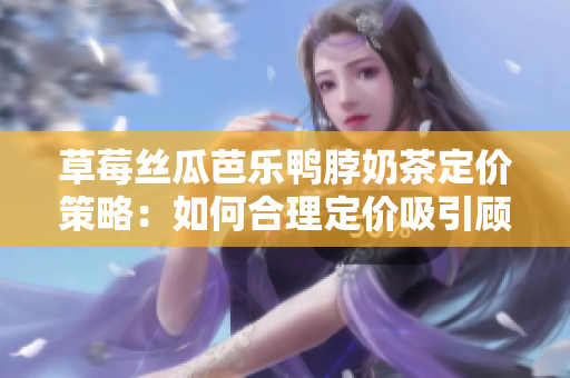 草莓絲瓜芭樂鴨脖奶茶定價策略：如何合理定價吸引顧客？