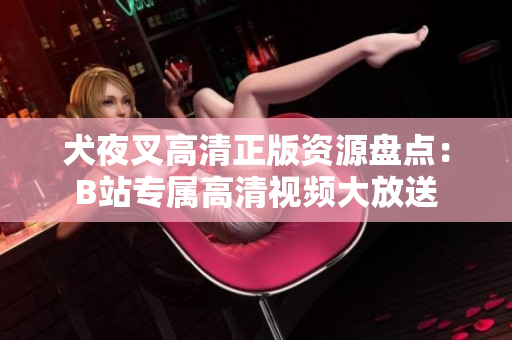 犬夜叉高清正版資源盤點：B站專屬高清視頻大放送