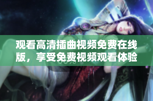 觀看高清插曲視頻免費在線版，享受免費視頻觀看體驗