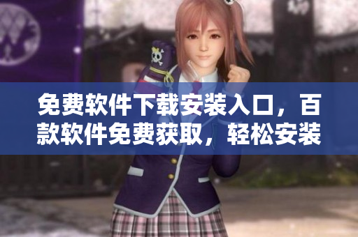 免費(fèi)軟件下載安裝入口，百款軟件免費(fèi)獲取，輕松安裝使用