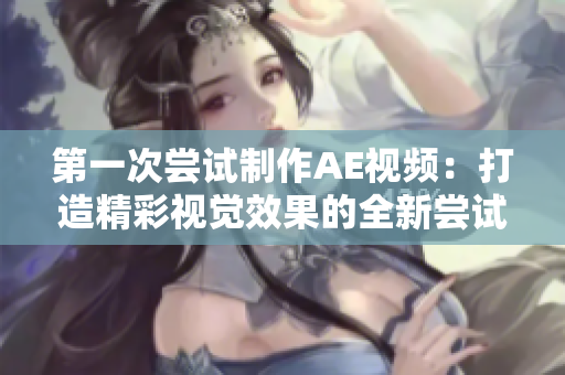 第一次嘗試制作AE視頻：打造精彩視覺效果的全新嘗試