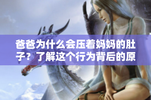 爸爸為什么會(huì)壓著媽媽的肚子？了解這個(gè)行為背后的原因