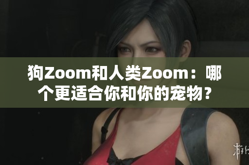 狗Zoom和人類Zoom：哪個更適合你和你的寵物？