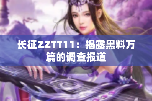 長征ZZTT11：揭露黑料萬篇的調(diào)查報道