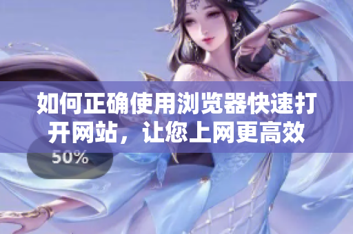 如何正確使用瀏覽器快速打開網(wǎng)站，讓您上網(wǎng)更高效