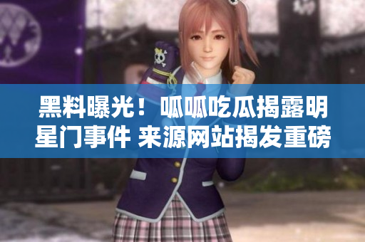 黑料曝光！呱呱吃瓜揭露明星門事件 來源網站揭發(fā)重磅黑料