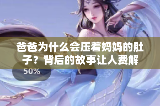 爸爸為什么會(huì)壓著媽媽的肚子？背后的故事讓人費(fèi)解