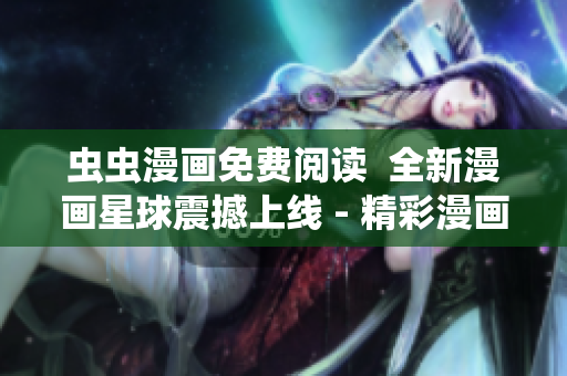蟲蟲漫畫免費(fèi)閱讀  全新漫畫星球震撼上線 - 精彩漫畫免費(fèi)暢讀，等你來探索!