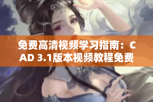 免費(fèi)高清視頻學(xué)習(xí)指南：CAD 3.1版本視頻教程免費(fèi)獲取