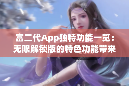 富二代App獨(dú)特功能一覽：無限解鎖版的特色功能帶來的驚喜