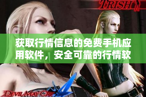 獲取行情信息的免費(fèi)手機(jī)應(yīng)用軟件，安全可靠的行情軟件免費(fèi)下載網(wǎng)站